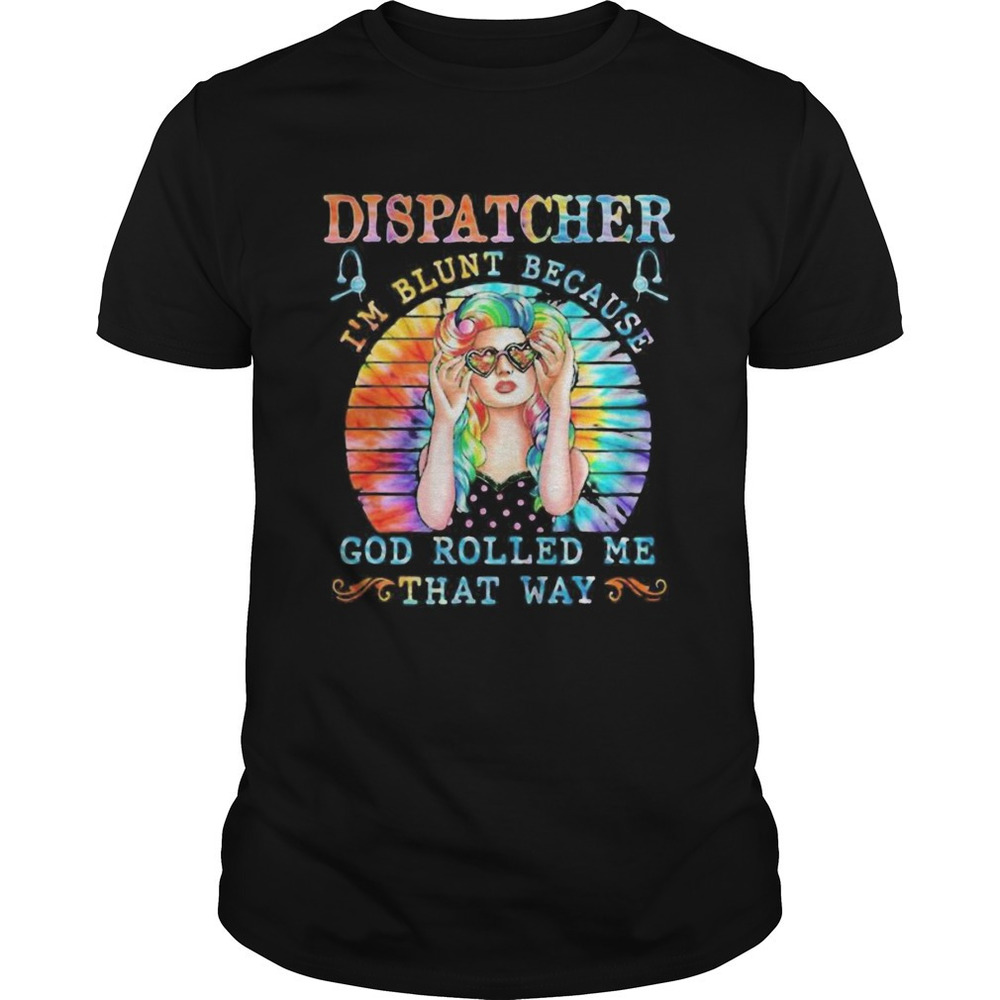 Dispatcher Im Blunt Because God Rolled Me That Way Tie Dye Shirt
